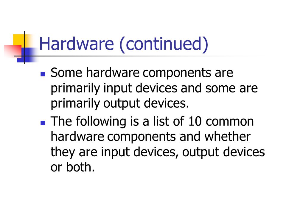 Hardware (continued) Some hardware components are primarily input devices and some are primarily output devices.