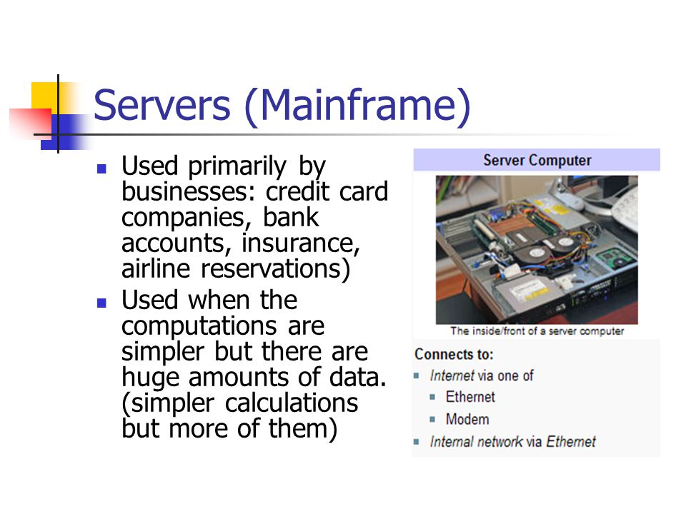 Servers (Mainframe) Used primarily by businesses: credit card companies, bank accounts, insurance, airline reservations)
