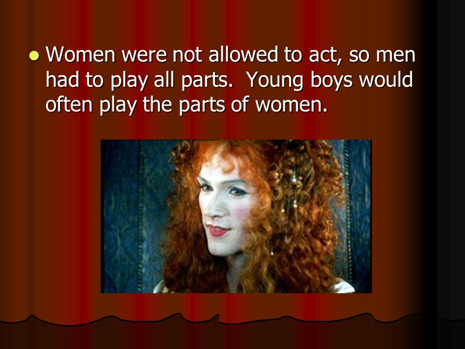 Women were not allowed to act, so men had to play all parts