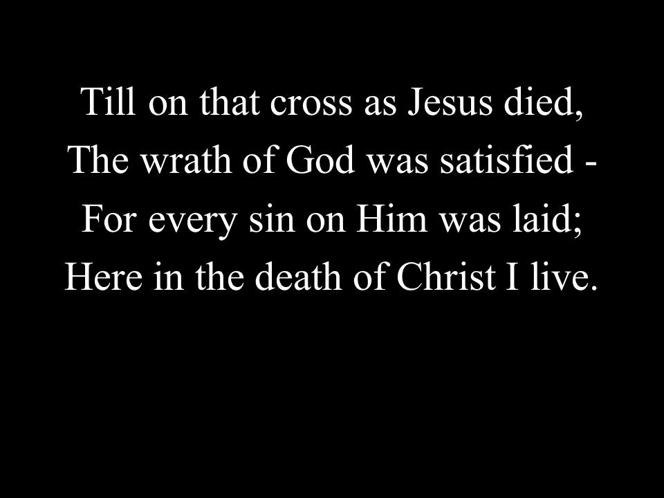 Till on that cross as Jesus died, The wrath of God was satisfied -