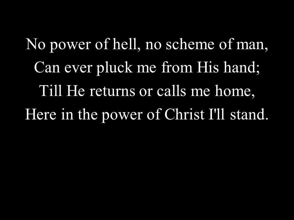 No power of hell, no scheme of man, Can ever pluck me from His hand;