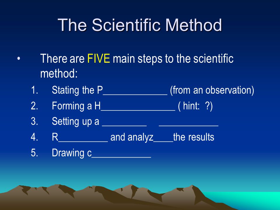 The Scientific Method There are FIVE main steps to the scientific method: Stating the P_____________ (from an observation)