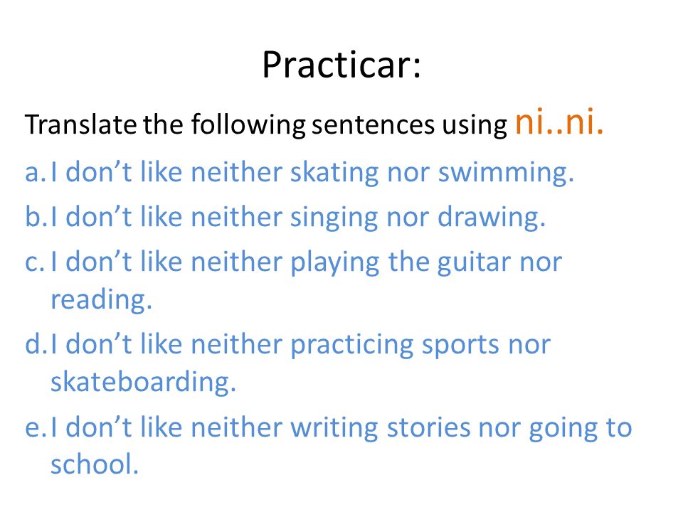 Practicar: I don’t like neither skating nor swimming.