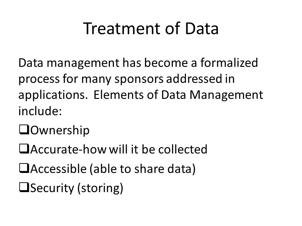 Treatment of Data Data management has become a formalized process for many sponsors addressed in applications. Elements of Data Management include: