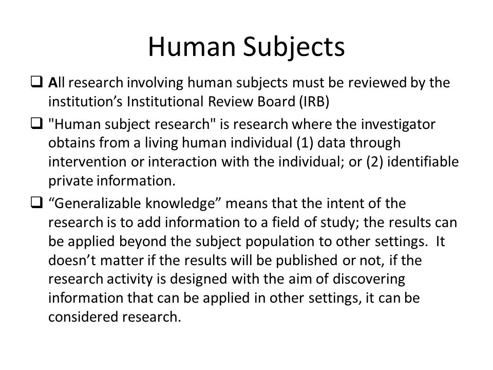 Human Subjects All research involving human subjects must be reviewed by the institution’s Institutional Review Board (IRB)