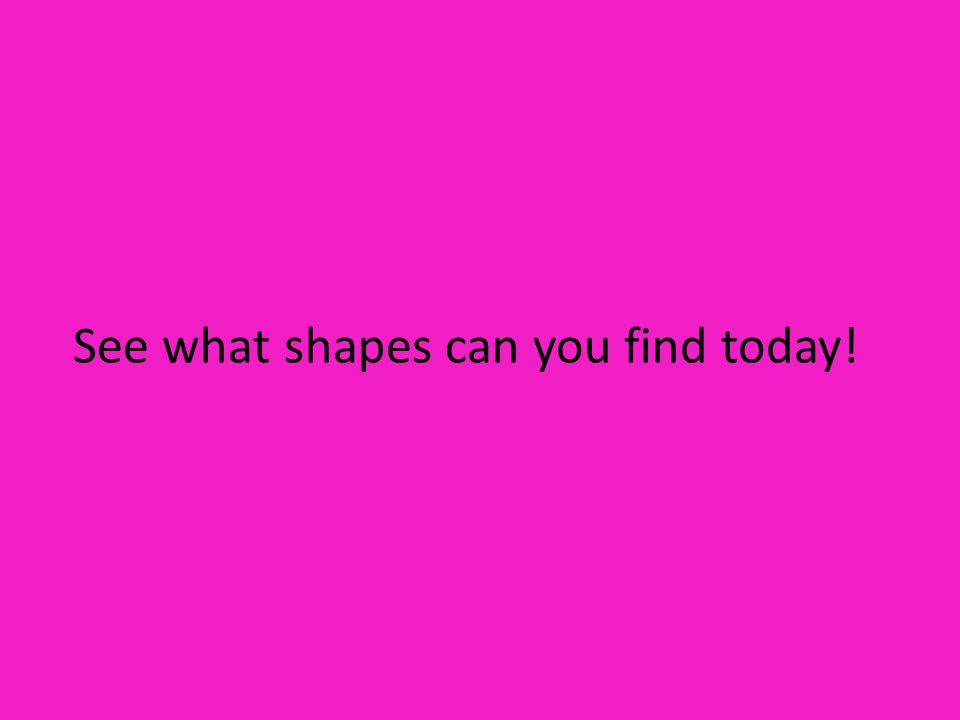 See what shapes can you find today!