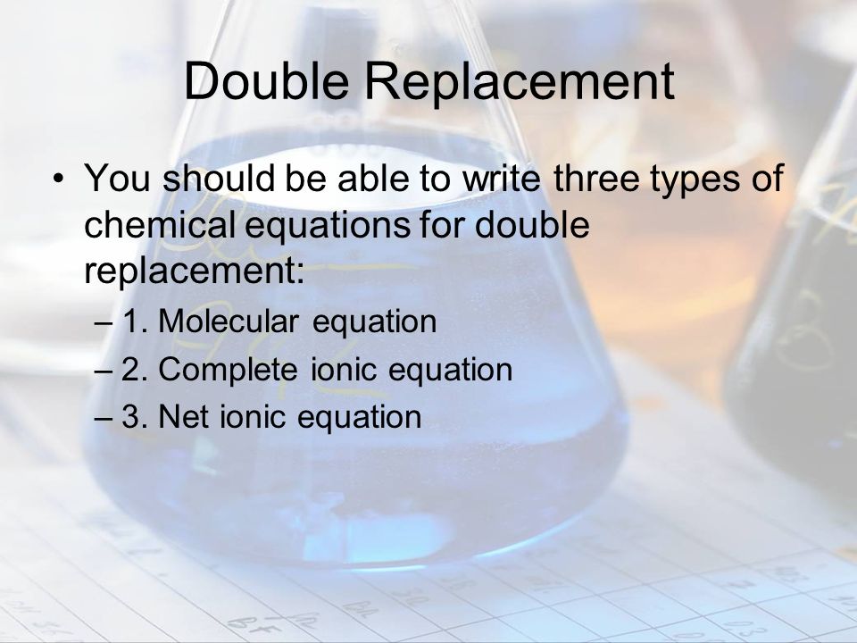 Double Replacement You should be able to write three types of chemical equations for double replacement: