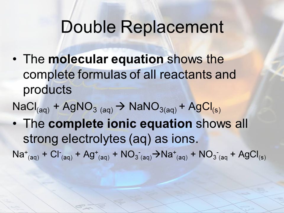 Double Replacement The molecular equation shows the complete formulas of all reactants and products.