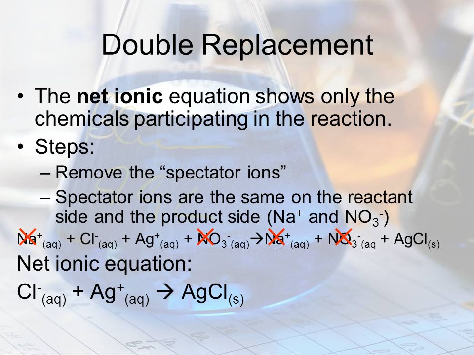 Double Replacement The net ionic equation shows only the chemicals participating in the reaction. Steps: