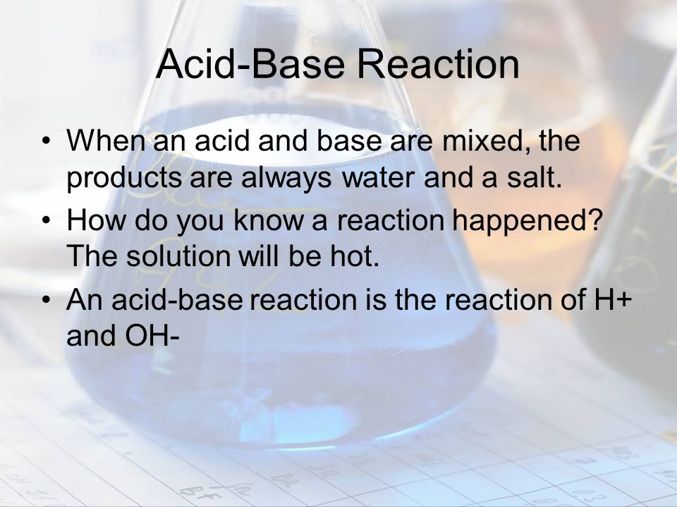 Acid-Base Reaction When an acid and base are mixed, the products are always water and a salt.
