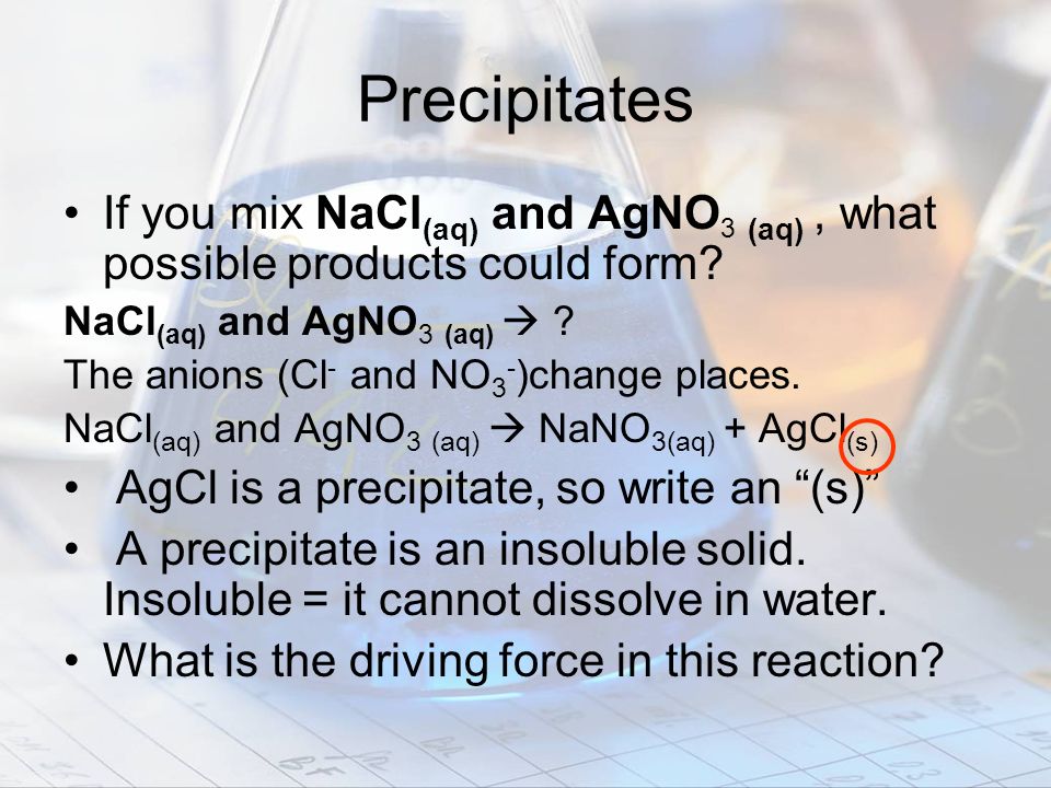 Precipitates If you mix NaCl(aq) and AgNO3 (aq) , what possible products could form NaCl(aq) and AgNO3 (aq) 