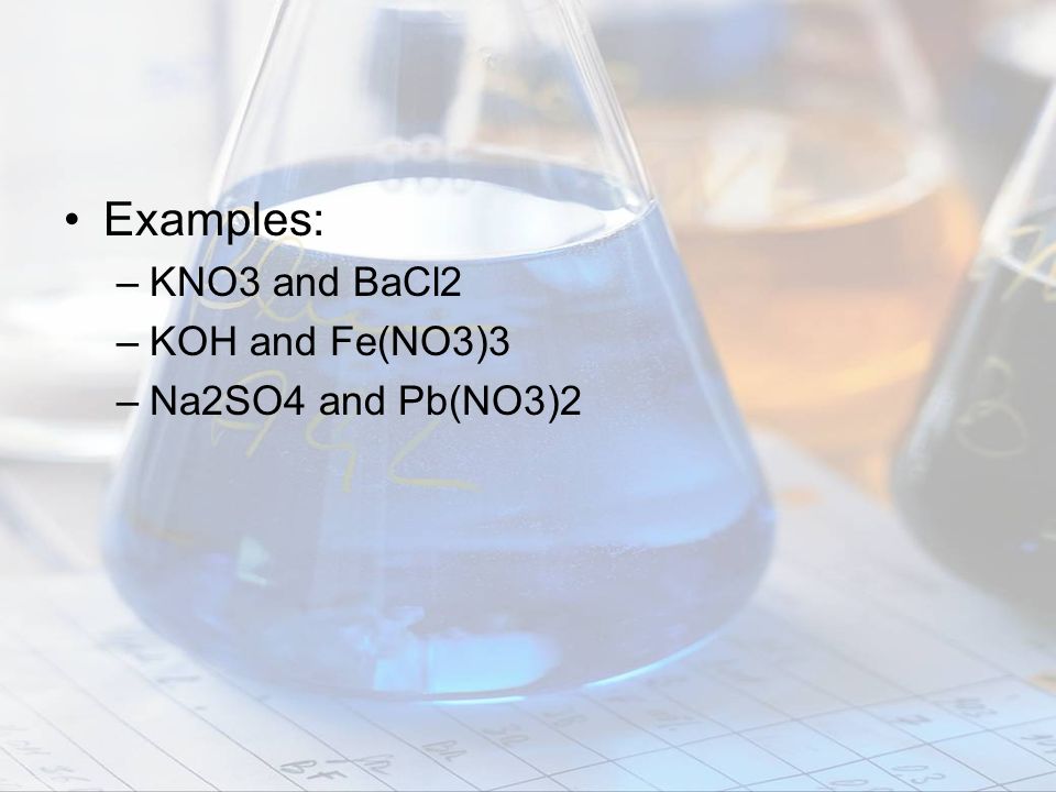 Examples: KNO3 and BaCl2 KOH and Fe(NO3)3 Na2SO4 and Pb(NO3)2