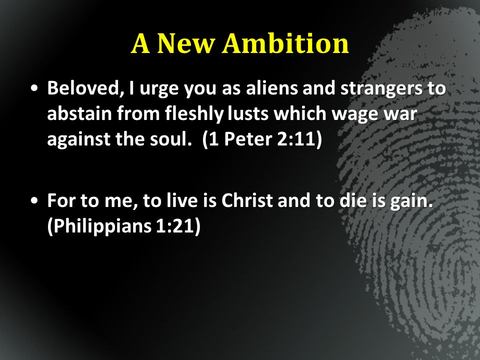 A New Ambition Beloved, I urge you as aliens and strangers to abstain from fleshly lusts which wage war against the soul. (1 Peter 2:11)