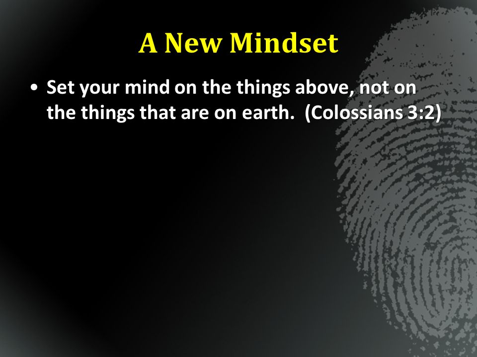 A New Mindset Set your mind on the things above, not on the things that are on earth.