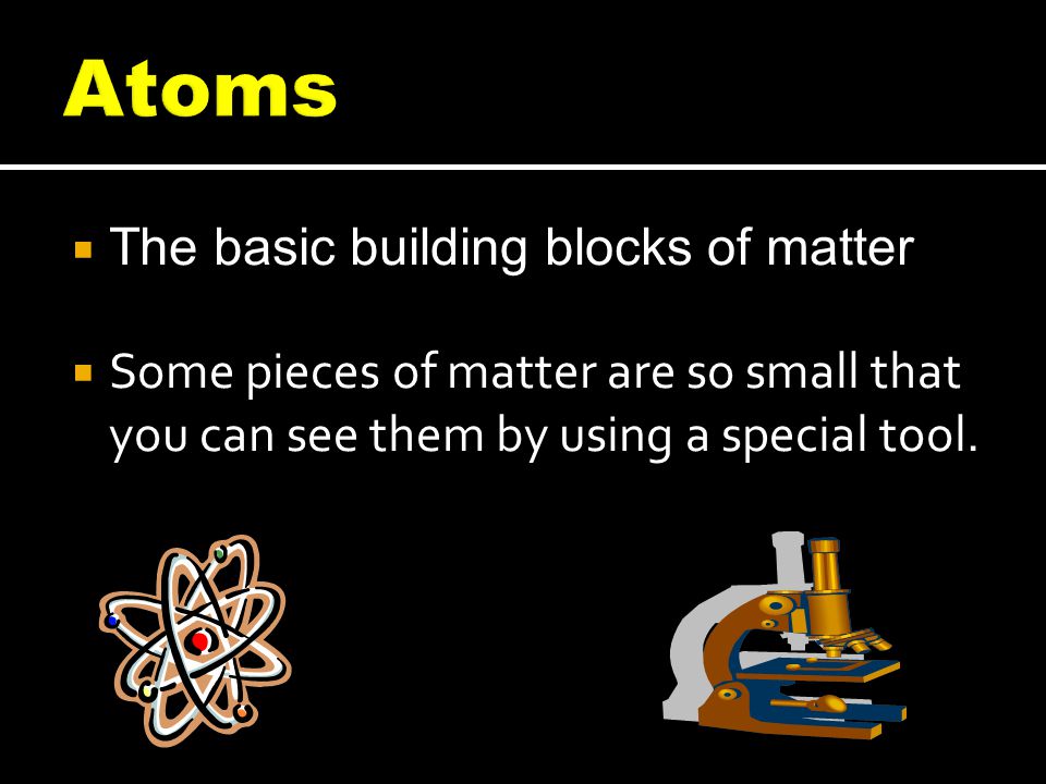 Atoms The basic building blocks of matter