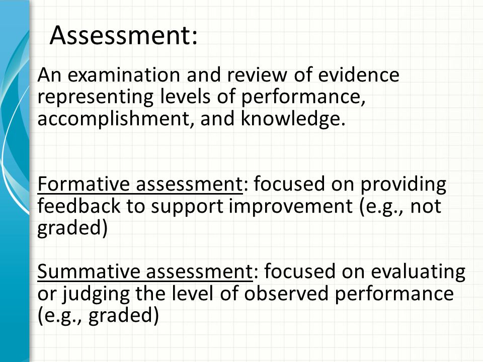 Assessment: An examination and review of evidence representing levels of performance, accomplishment, and knowledge.