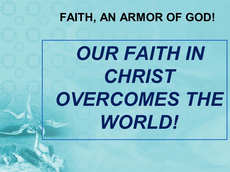 OUR FAITH IN CHRIST OVERCOMES THE WORLD!