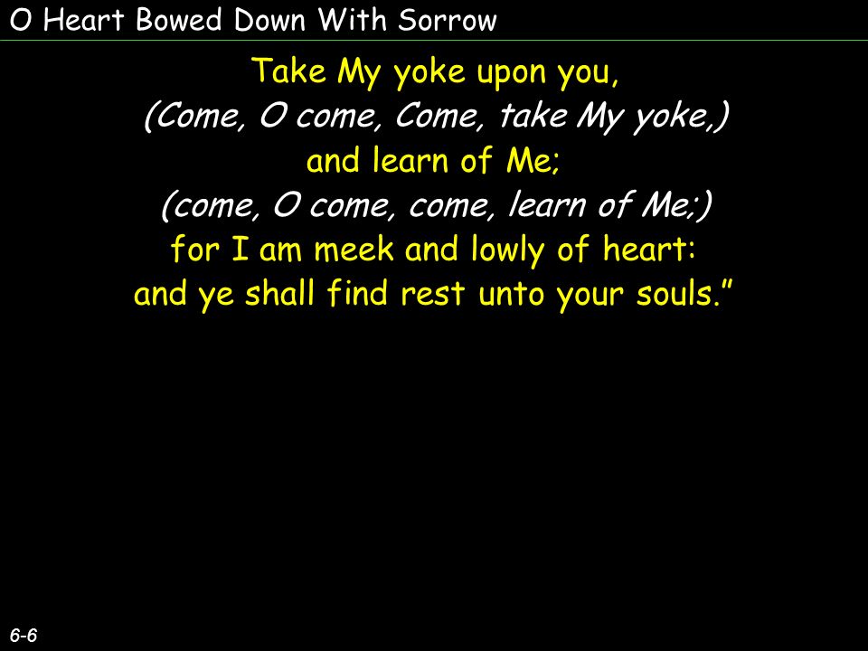 (Come, O come, Come, take My yoke,) and learn of Me;
