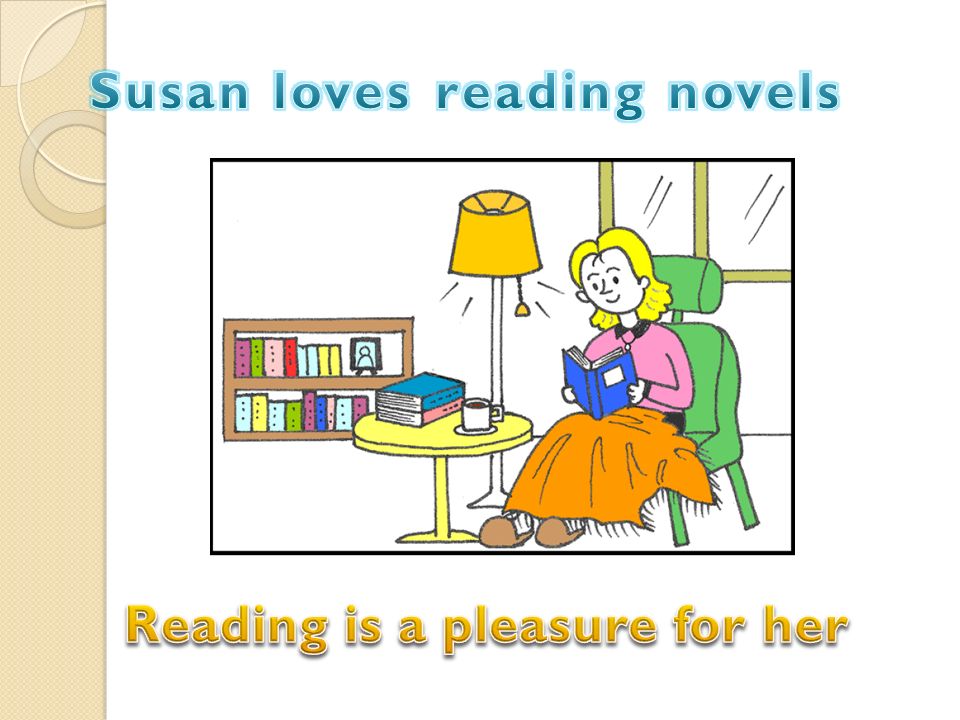 Susan loves reading novels Reading is a pleasure for her