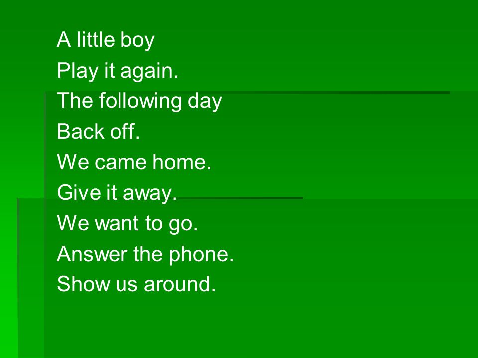 A little boy Play it again. The following day. Back off. We came home. Give it away. We want to go.