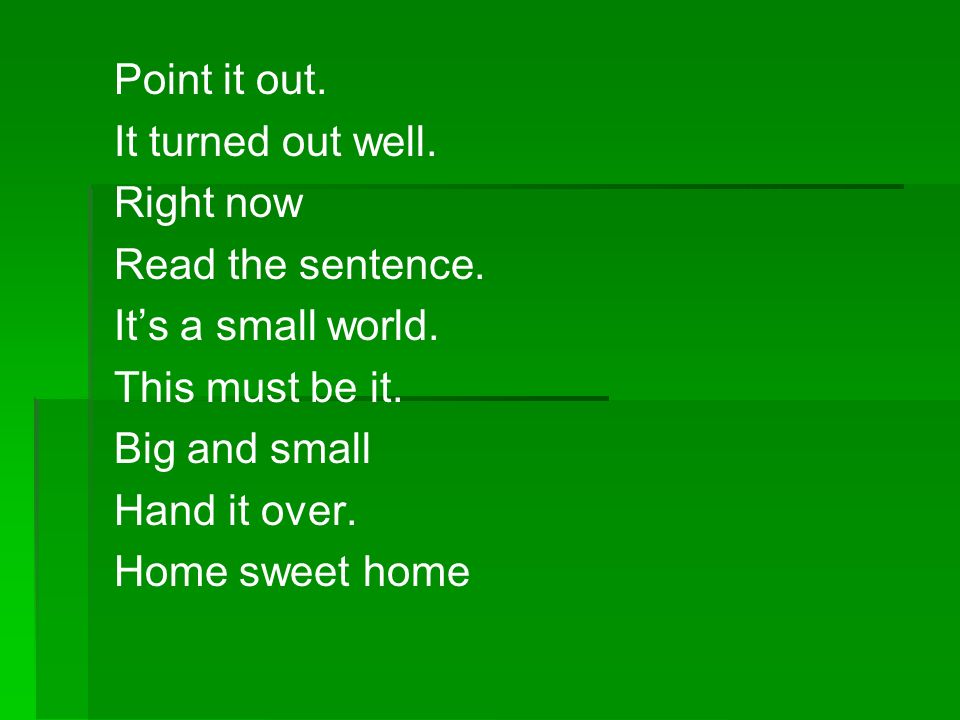 Point it out. It turned out well. Right now. Read the sentence. It’s a small world. This must be it.