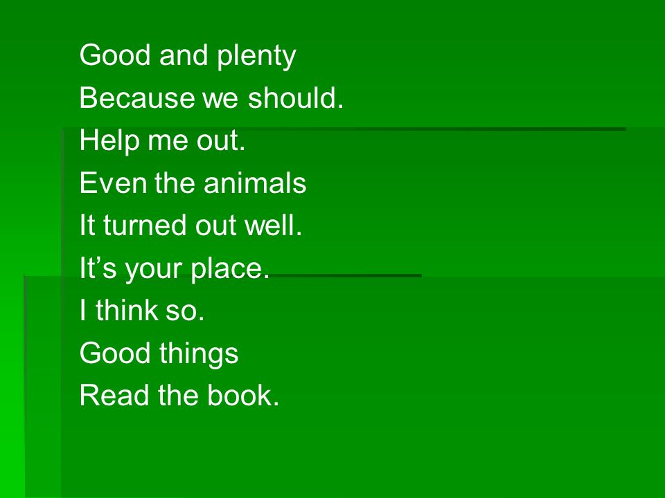 Good and plenty Because we should. Help me out. Even the animals. It turned out well. It’s your place.