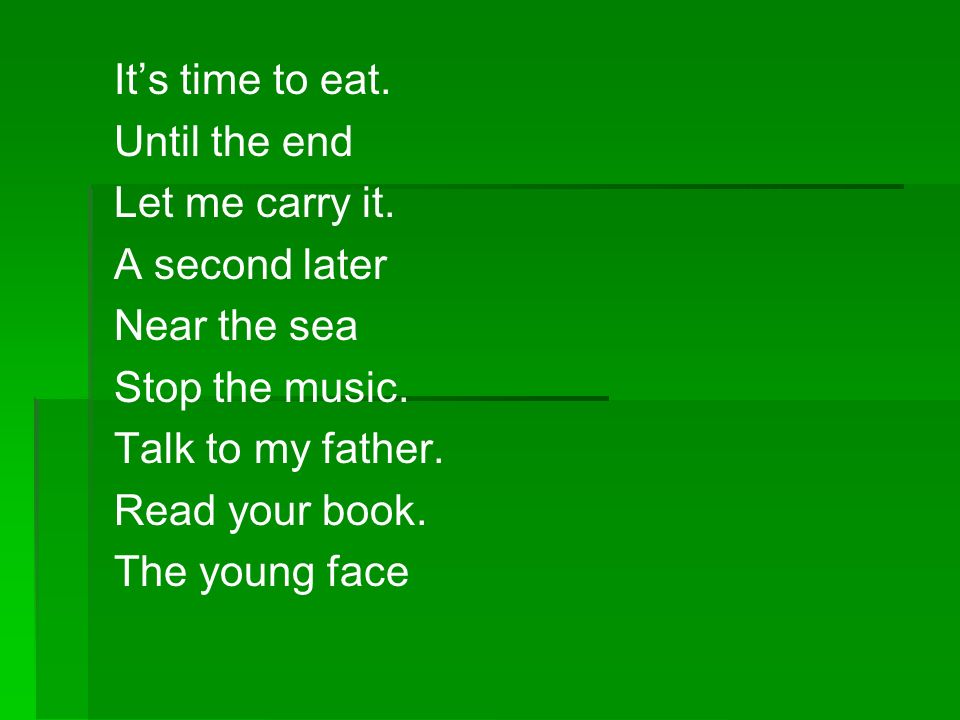 It’s time to eat. Until the end. Let me carry it. A second later. Near the sea. Stop the music.