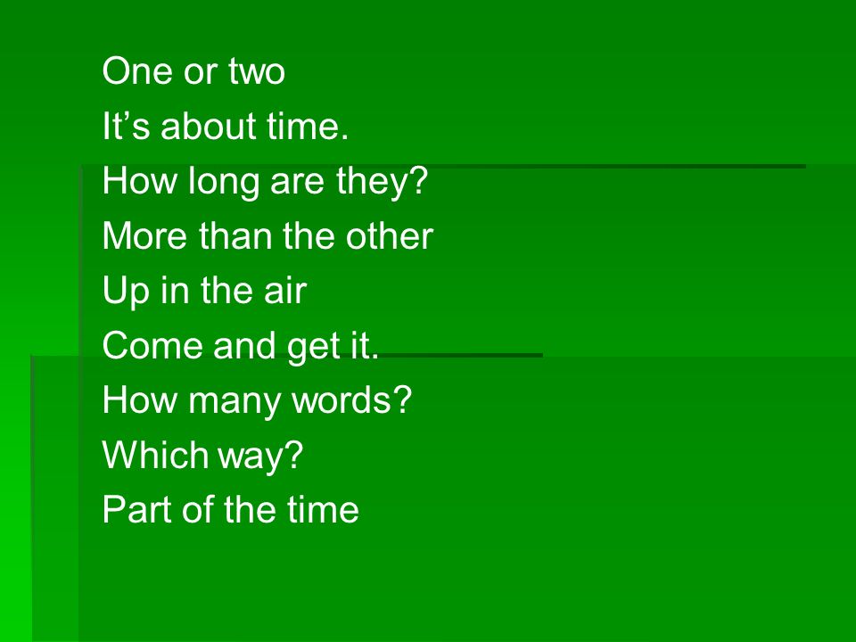 One or two It’s about time. How long are they More than the other. Up in the air. Come and get it.
