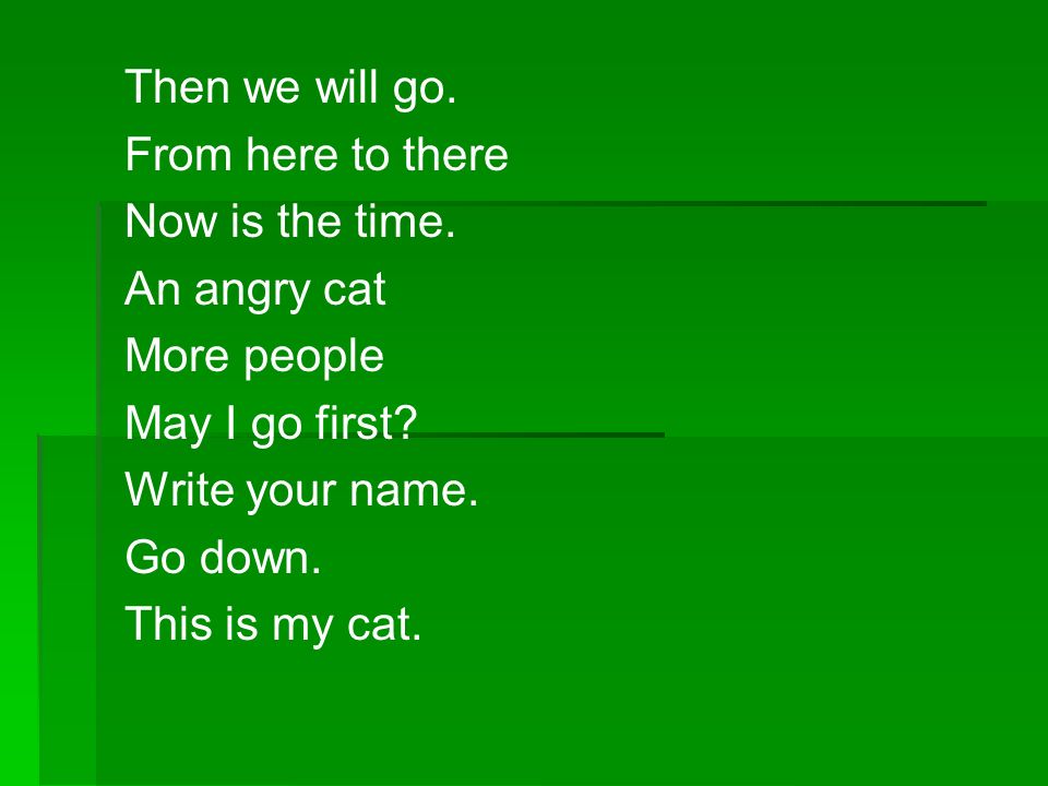 Then we will go. From here to there. Now is the time. An angry cat. More people. May I go first