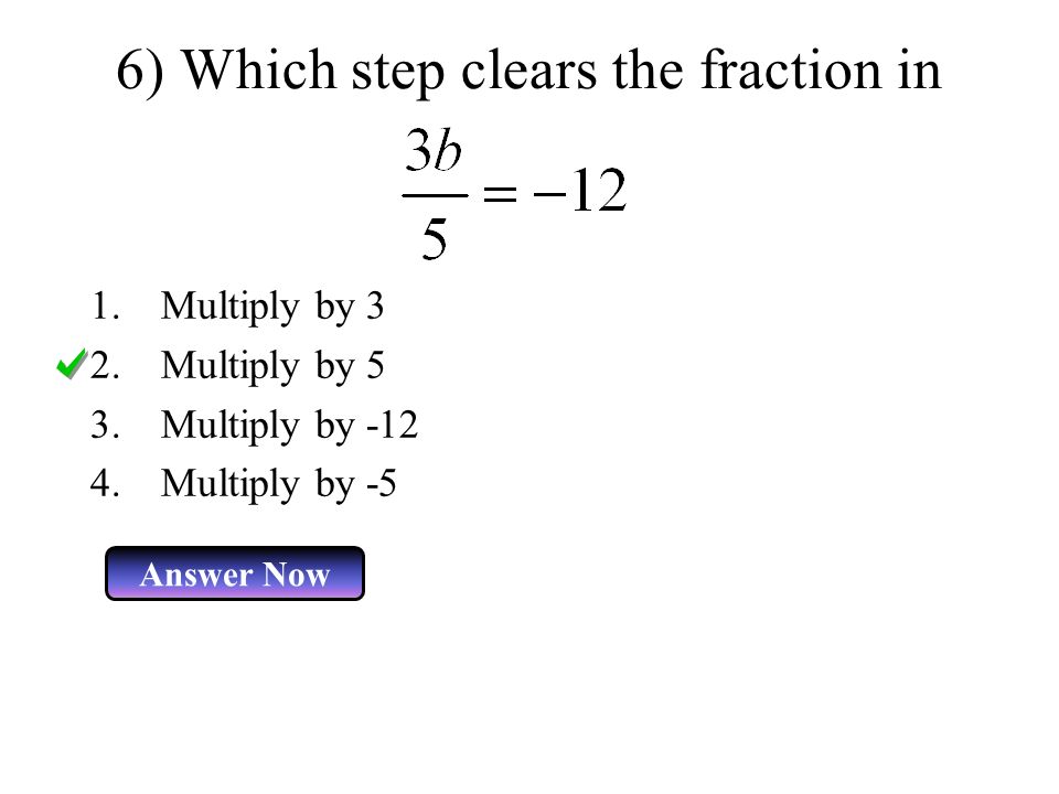 6) Which step clears the fraction in