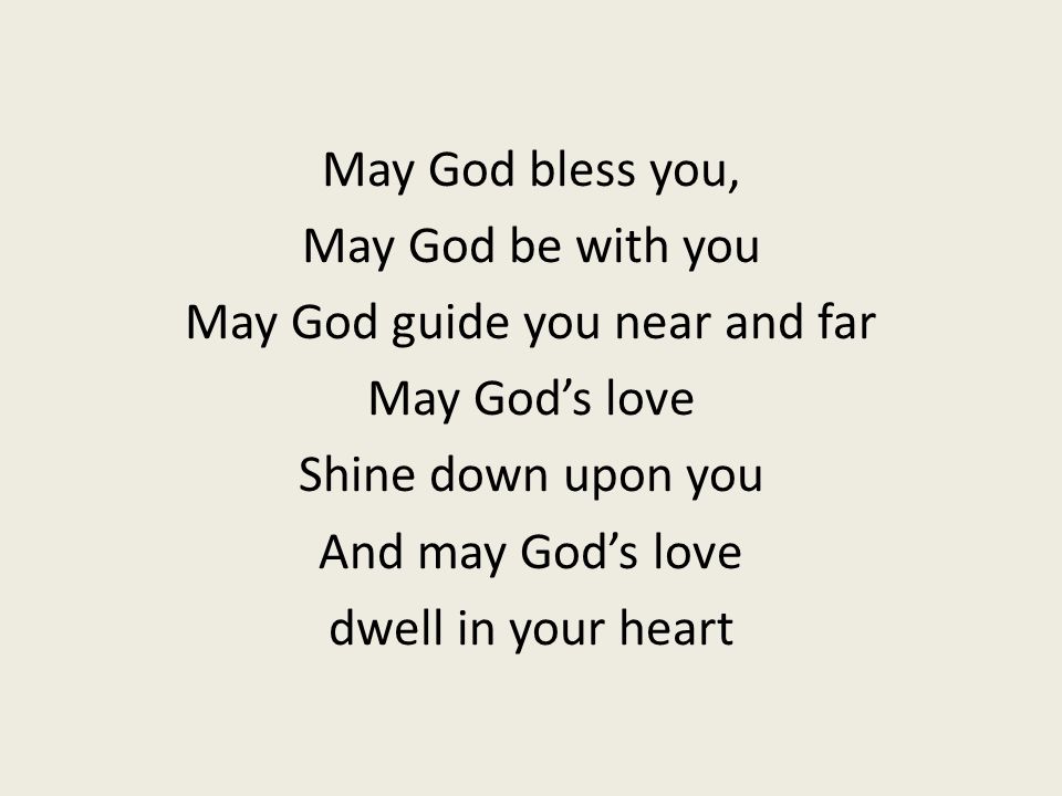 May God bless you, May God be with you May God guide you near and far May God’s love Shine down upon you And may God’s love dwell in your heart