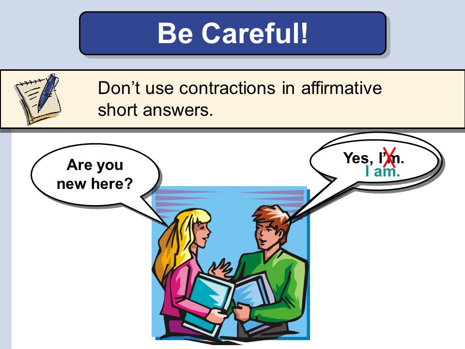 Be Careful! Don’t use contractions in affirmative short answers. Yes,
