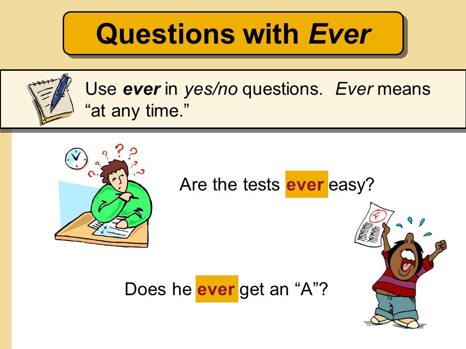 Questions with Ever Use ever in yes/no questions. Ever means at any time. Are the tests ever easy
