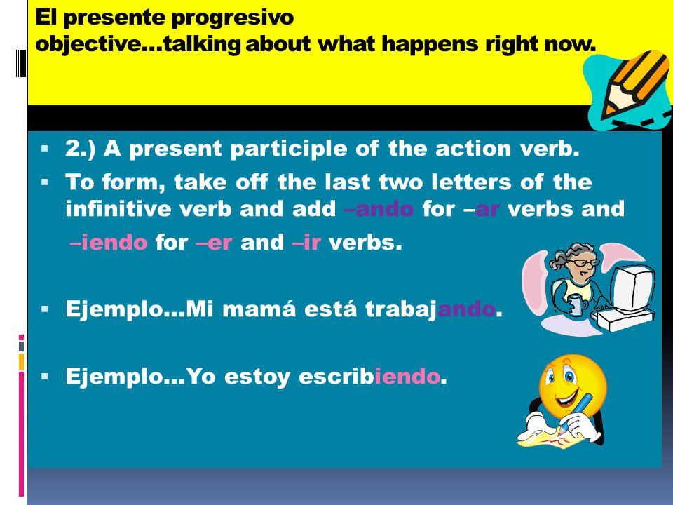 El presente progresivo objective…talking about what happens right now.