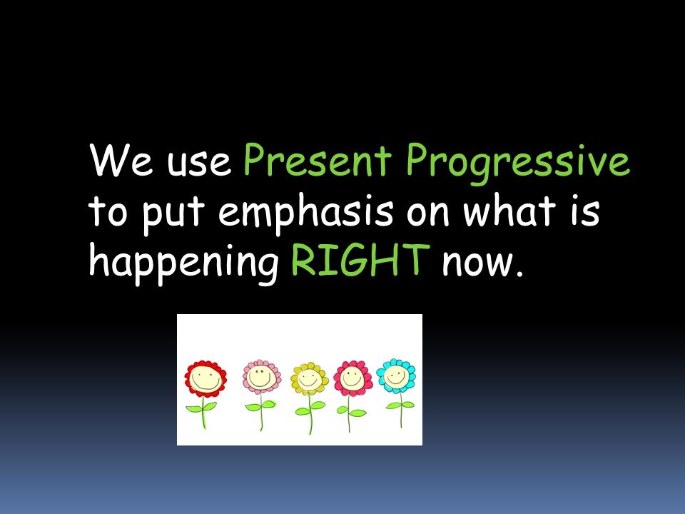 We use Present Progressive to put emphasis on what is happening RIGHT now.