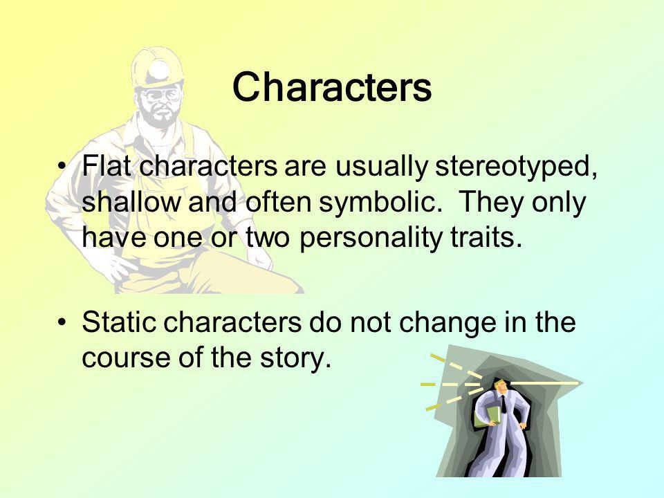 Characters Flat characters are usually stereotyped, shallow and often symbolic. They only have one or two personality traits.