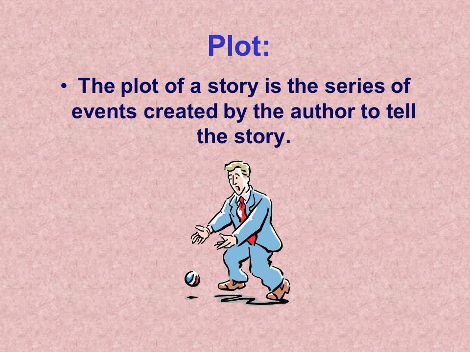 Plot: The plot of a story is the series of events created by the author to tell the story.