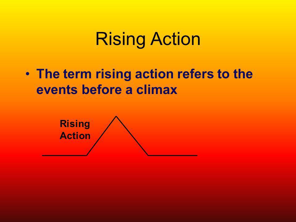Rising Action The term rising action refers to the events before a climax Rising Action