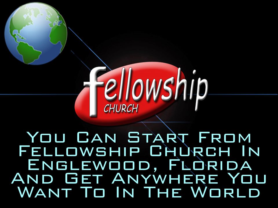You Can Start From Fellowship Church In Englewood, Florida And Get Anywhere You Want To In The World