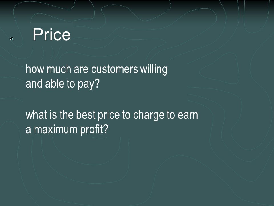 Price how much are customers willing and able to pay