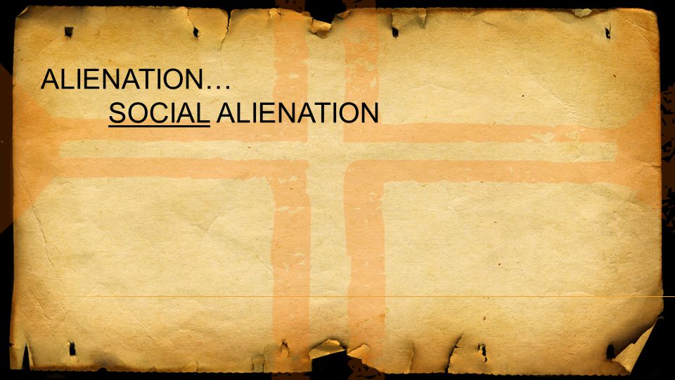 ALIENATION… SOCIAL ALIENATION