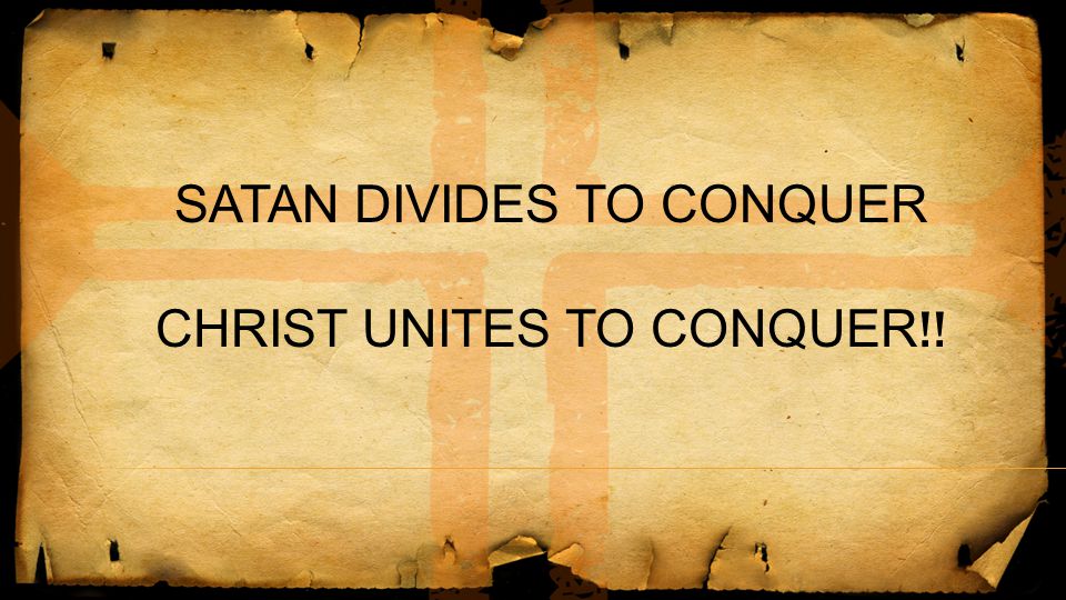 SATAN DIVIDES TO CONQUER CHRIST UNITES TO CONQUER!!