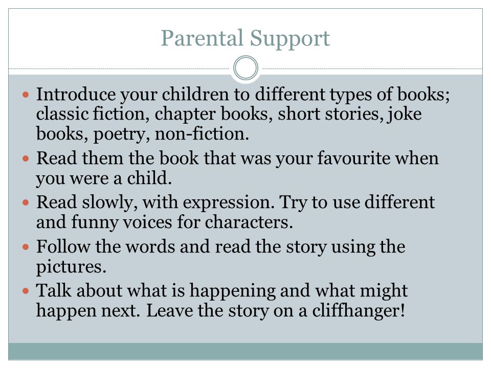Parental Support Introduce your children to different types of books; classic fiction, chapter books, short stories, joke books, poetry, non-fiction.