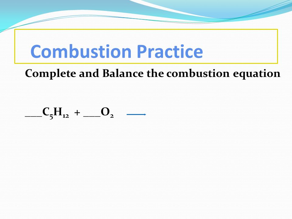 Combustion Practice Complete and Balance the combustion equation ___C5H12 + ___O2