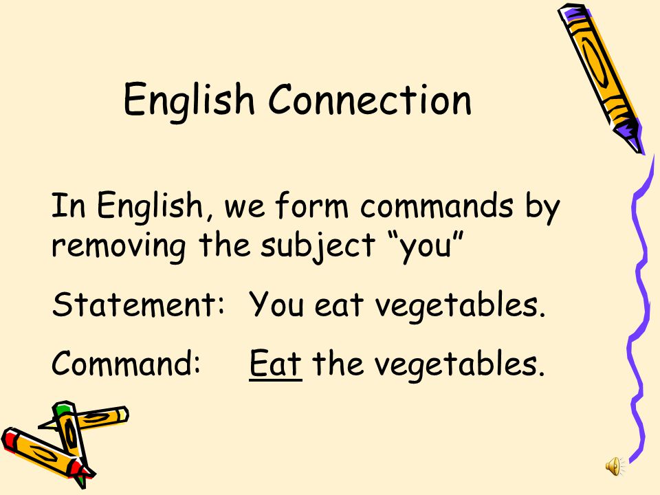 English Connection In English, we form commands by removing the subject you Statement: You eat vegetables.
