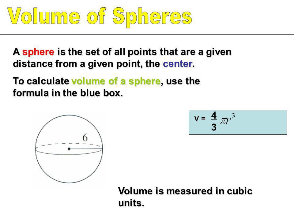 Volume of Spheres A sphere is the set of all points that are a given distance from a given point, the center.