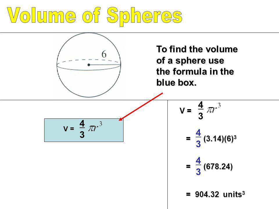Volume of Spheres To find the volume of a sphere use the formula in the blue box V = = (3.14)(6)3.
