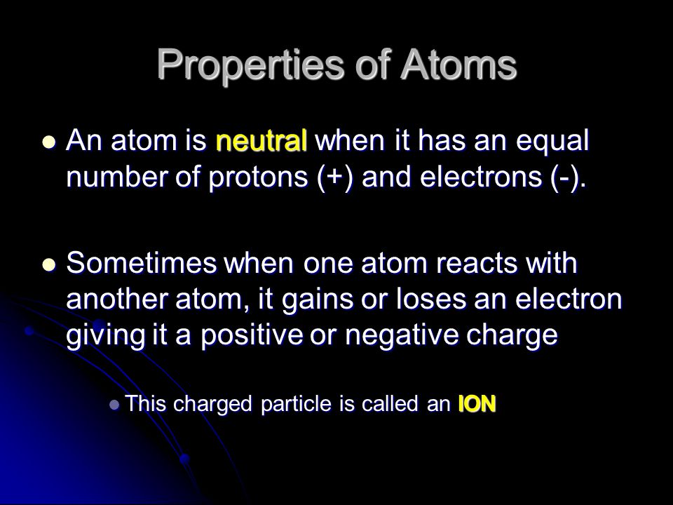 Properties of Atoms An atom is neutral when it has an equal number of protons (+) and electrons (-).