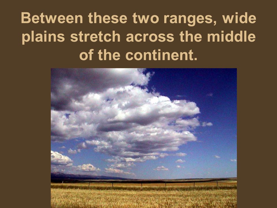 Between these two ranges, wide plains stretch across the middle of the continent.