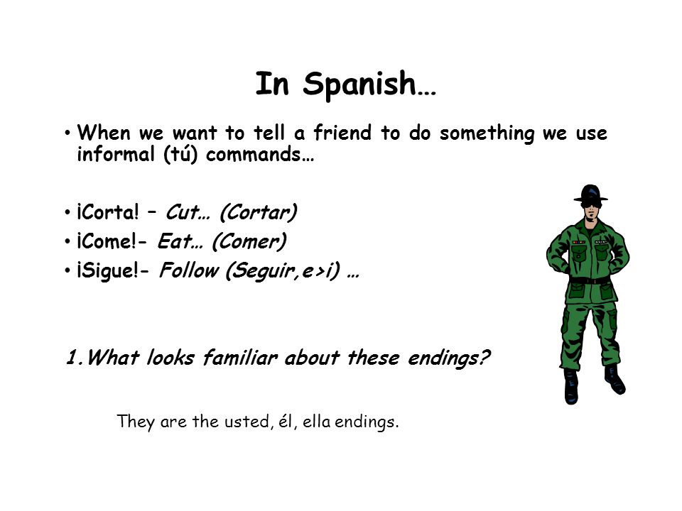 In Spanish… When we want to tell a friend to do something we use informal (tú) commands… ¡Corta! – Cut… (Cortar)